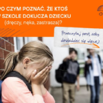PO CZYM POZNAĆ, ŻE KTOŚ W SZKOLE DOKUCZA DZIECKU (DRĘCZY, NĘKA, ZASTRASZA)?...